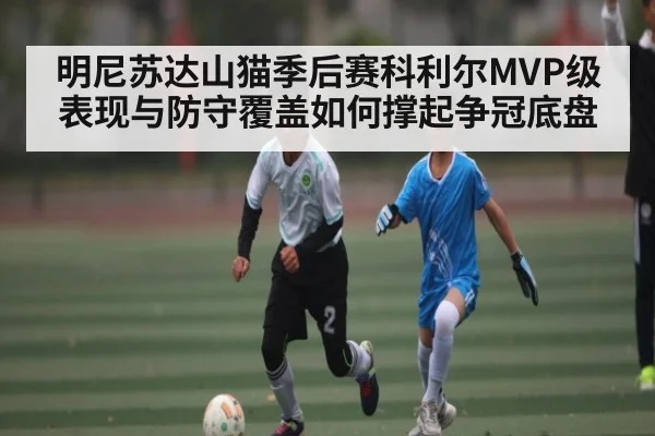 明尼苏达山猫季后赛科利尔MVP级表现与防守覆盖如何撑起争冠底盘